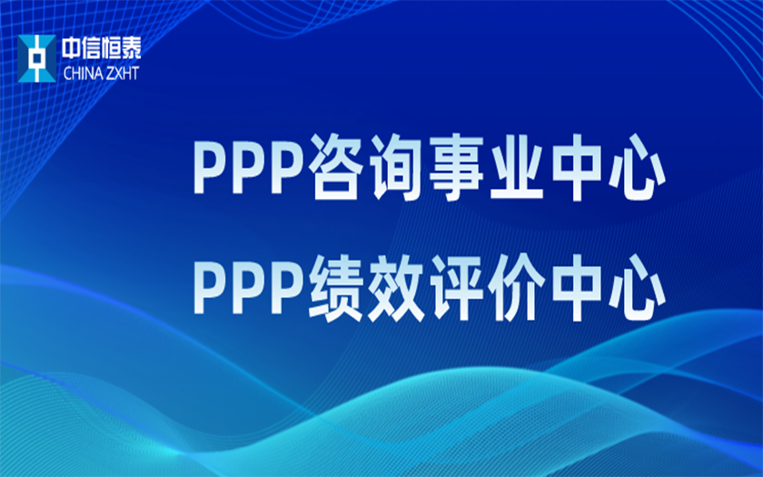 品牌指引 行業(yè)領(lǐng)先——中信恒泰PPP咨詢事業(yè)中心、PPP績效評價(jià)中心